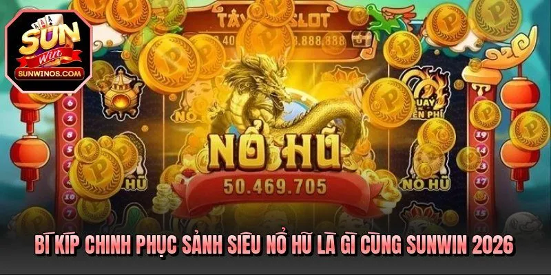 Bí kíp chinh phục sảnh siêu nổ hũ là gì cùng Sunwin 2026