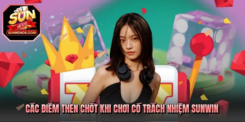 Các điểm then chốt khi chơi có trách nhiệm SUNWIN