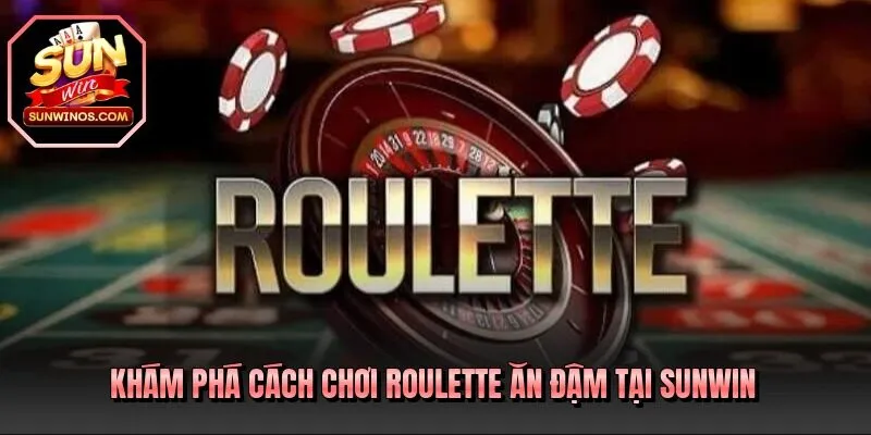 Khám phá cách chơi Roulette ăn đậm tại SUNWIN