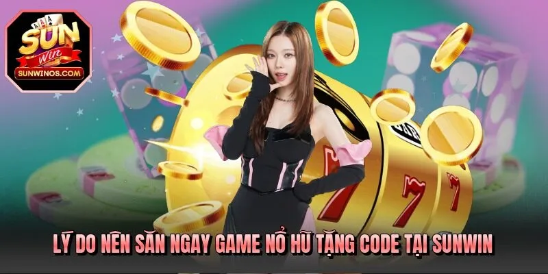 Lý do nên săn ngay game nổ hũ tặng code tại SUNWIN