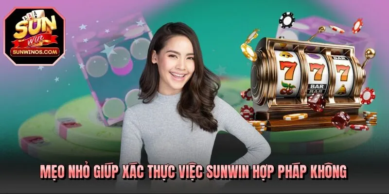 Mẹo nhỏ giúp xác thực việc SUNWIN hợp pháp không