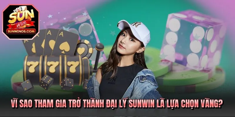 Vì sao tham gia trở thành đại lý SUNWIN là lựa chọn vàng?