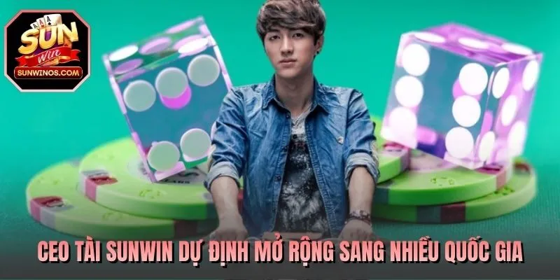 CEO Tài SUNWIN dự định mở rộng sang nhiều quốc gia