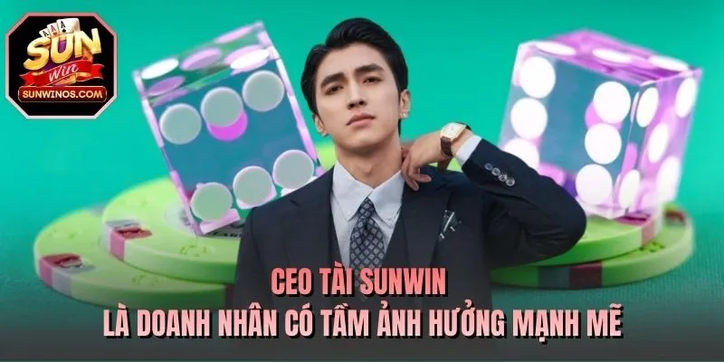 CEO Tài SUNWIN là doanh nhân có tầm ảnh hưởng mạnh mẽ